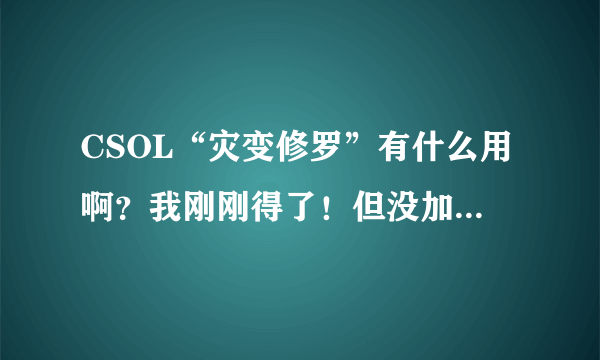 CSOL“灾变修罗”有什么用啊？我刚刚得了！但没加荣誉丶！只是个称号而已？