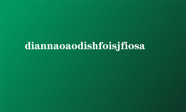 diannaoaodishfoisjfiosa