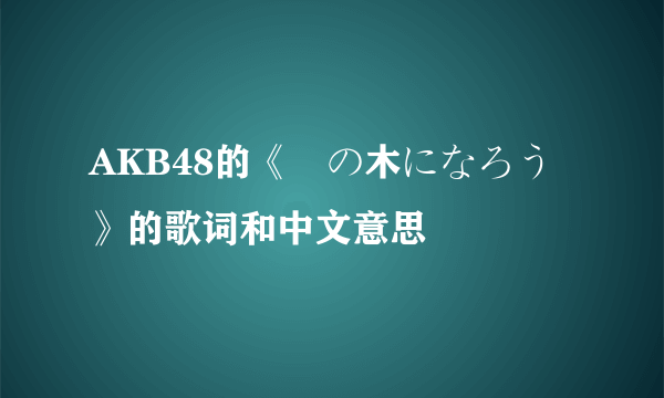 AKB48的《桜の木になろう》的歌词和中文意思