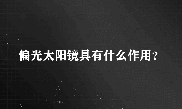 偏光太阳镜具有什么作用？