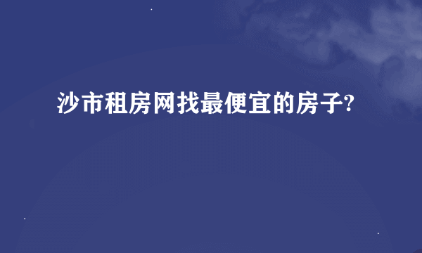 沙市租房网找最便宜的房子?