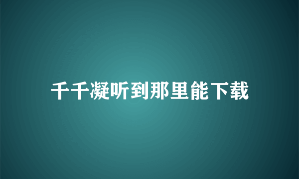 千千凝听到那里能下载