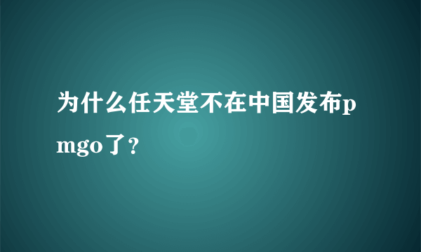 为什么任天堂不在中国发布pmgo了？