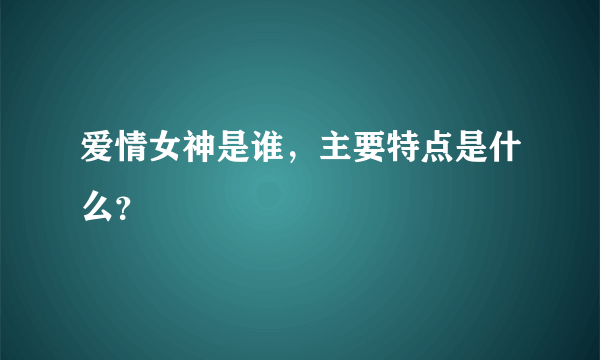 爱情女神是谁，主要特点是什么？