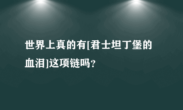 世界上真的有[君士坦丁堡的血泪]这项链吗？