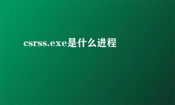 csrss.exe是什么进程