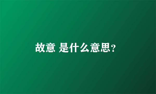 故意 是什么意思？