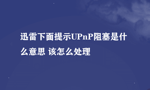 迅雷下面提示UPnP阻塞是什么意思 该怎么处理