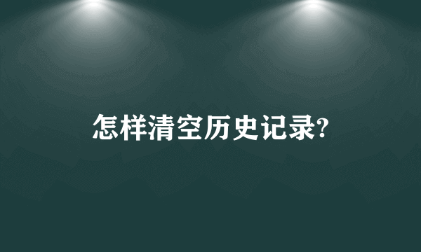 怎样清空历史记录?