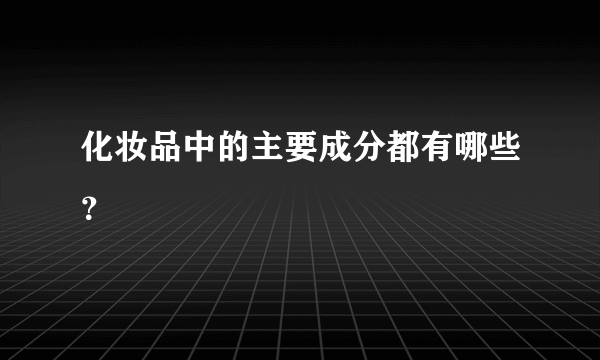 化妆品中的主要成分都有哪些？