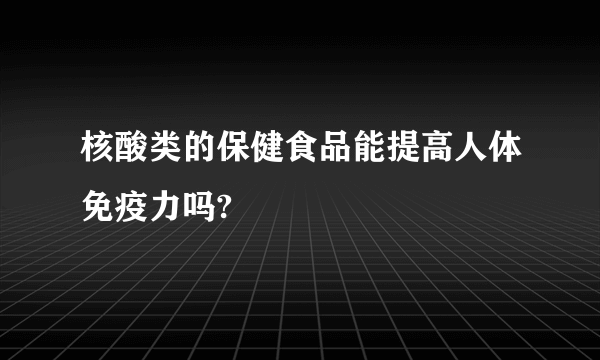 核酸类的保健食品能提高人体免疫力吗?