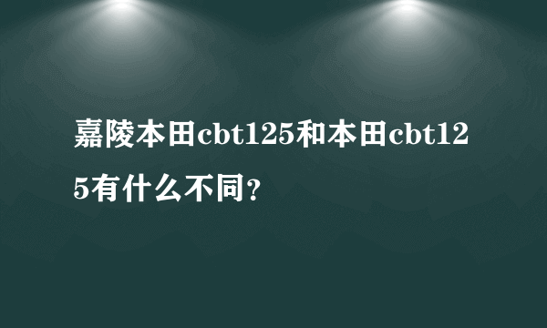 嘉陵本田cbt125和本田cbt125有什么不同？