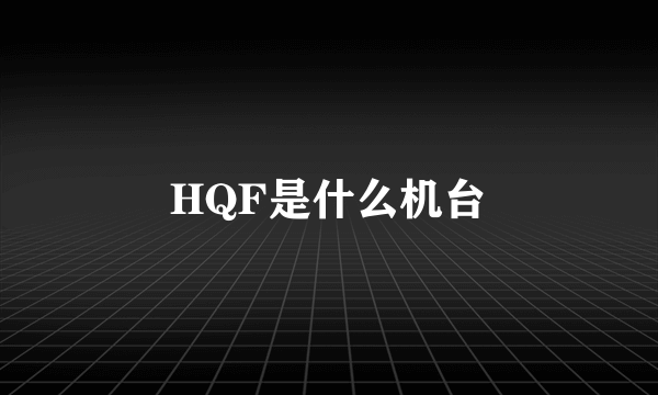 HQF是什么机台