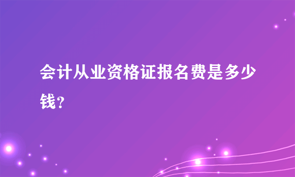 会计从业资格证报名费是多少钱？