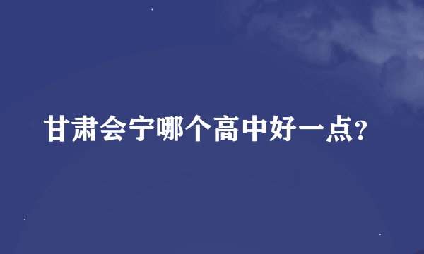 甘肃会宁哪个高中好一点？