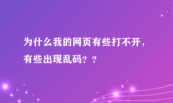 为什么我的网页有些打不开，有些出现乱码？？