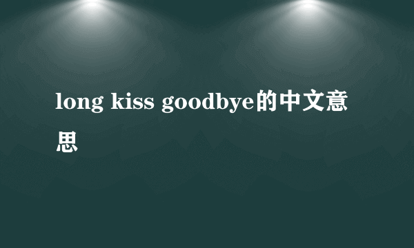 long kiss goodbye的中文意思