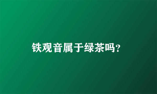 铁观音属于绿茶吗？