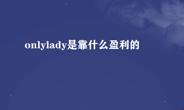 onlylady是靠什么盈利的