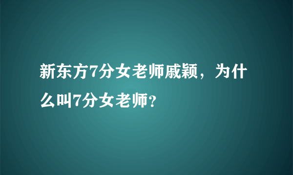 新东方7分女老师戚颖，为什么叫7分女老师？