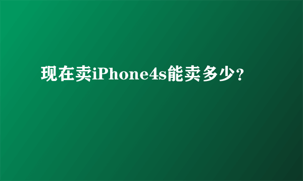 现在卖iPhone4s能卖多少？