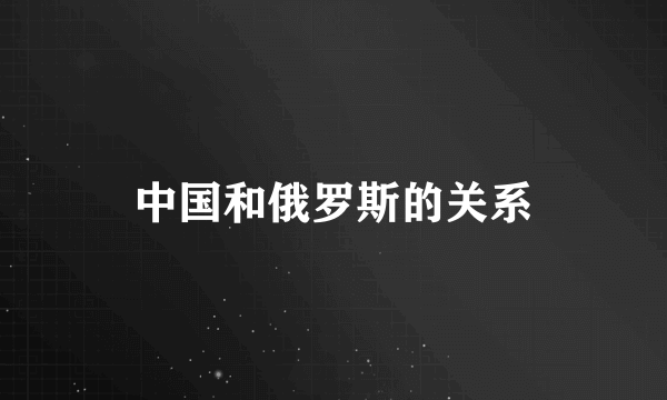 中国和俄罗斯的关系