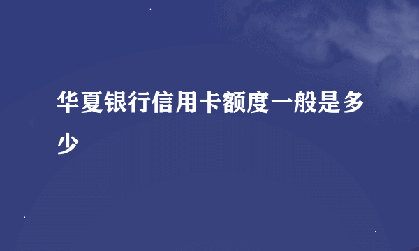 华夏银行信用卡额度一般是多少