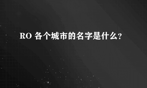 RO 各个城市的名字是什么？