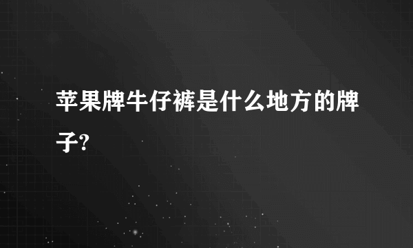 苹果牌牛仔裤是什么地方的牌子?