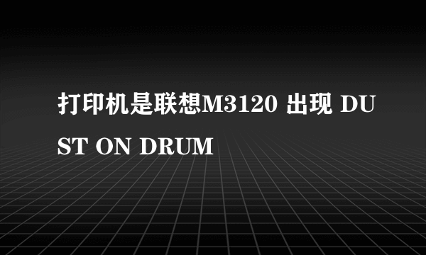 打印机是联想M3120 出现 DUST ON DRUM