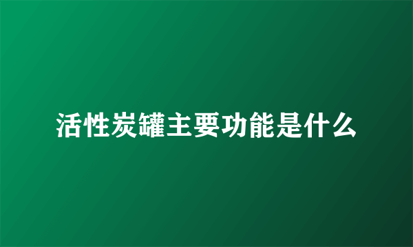 活性炭罐主要功能是什么