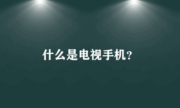 什么是电视手机？