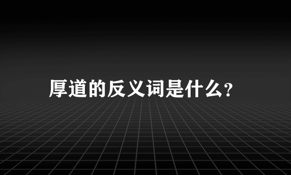 厚道的反义词是什么？