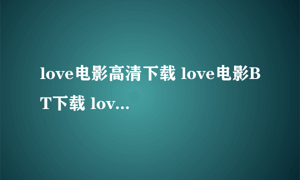 love电影高清下载 love电影BT下载 love电影迅雷下载