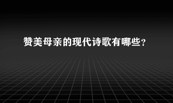 赞美母亲的现代诗歌有哪些？