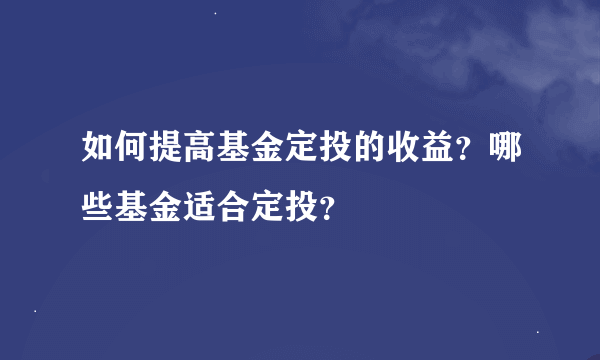 如何提高基金定投的收益？哪些基金适合定投？