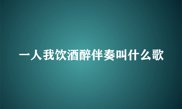 一人我饮酒醉伴奏叫什么歌