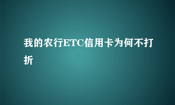 我的农行ETC信用卡为何不打折