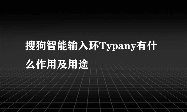 搜狗智能输入环Typany有什么作用及用途