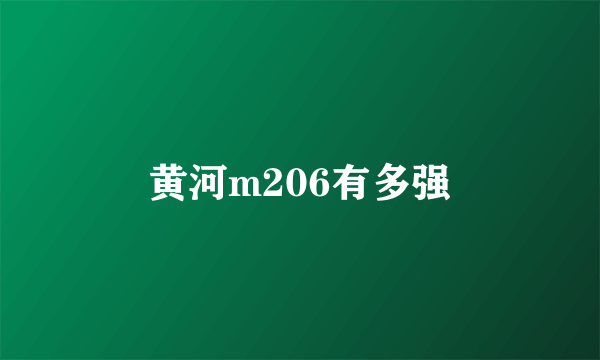 黄河m206有多强