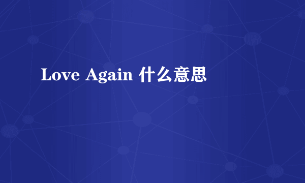 Love Again 什么意思