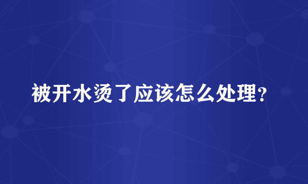 被开水烫了应该怎么处理？