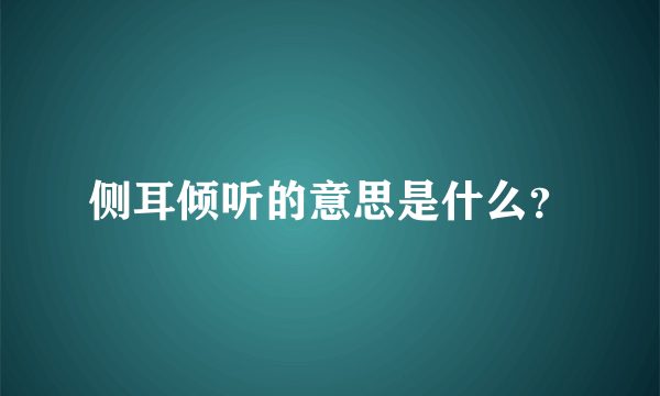 侧耳倾听的意思是什么？