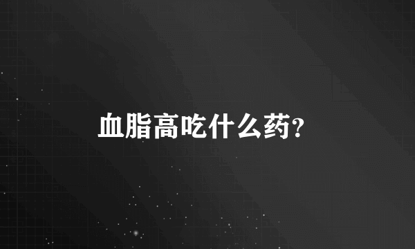 血脂高吃什么药？