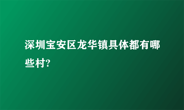 深圳宝安区龙华镇具体都有哪些村?