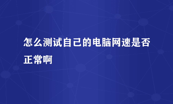 怎么测试自己的电脑网速是否正常啊