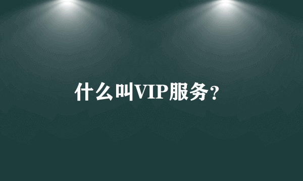 什么叫VIP服务？