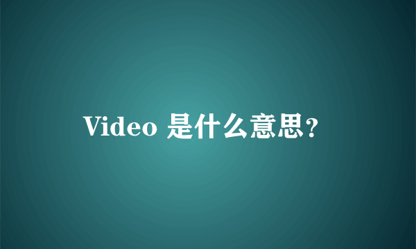 Video 是什么意思？