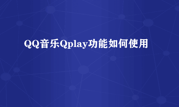 QQ音乐Qplay功能如何使用