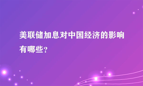 美联储加息对中国经济的影响有哪些？